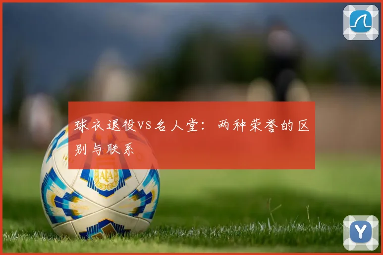 球衣退役vs名人堂:两种荣誉的区别与联系
