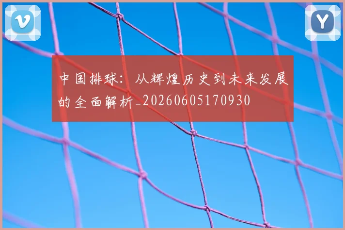 中国排球:从辉煌历史到未来发展的全面解析_20260605170930