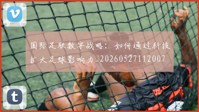 国际足联数字战略:如何通过科技扩大足球影响力_20260527112007
