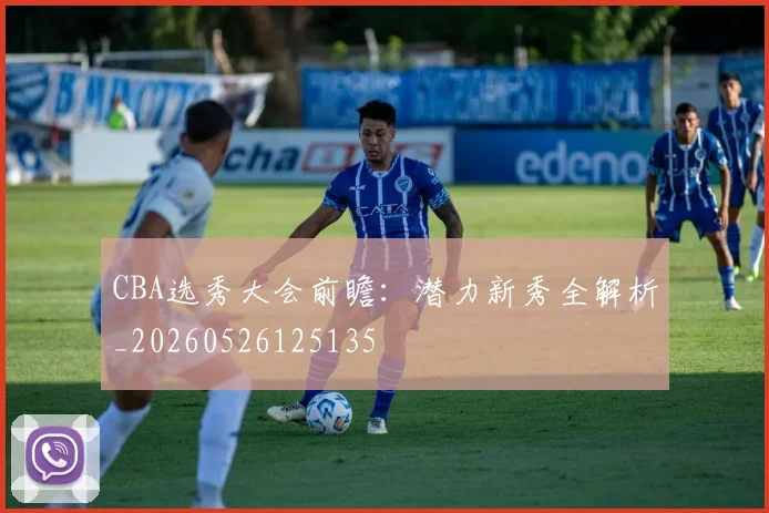 CBA选秀大会前瞻:潜力新秀全解析_20260526125135