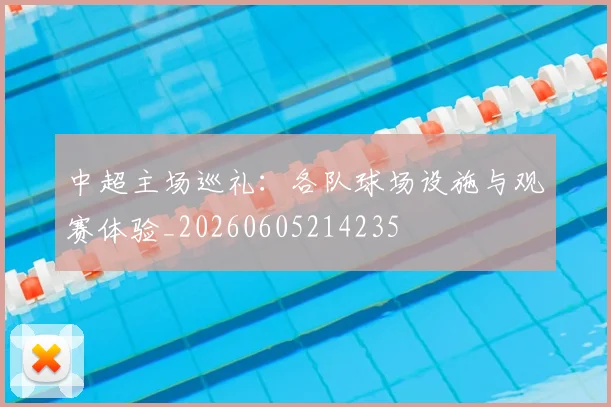中超主场巡礼:各队球场设施与观赛体验_20260605214235