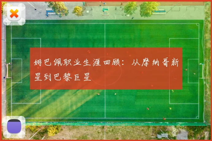 姆巴佩职业生涯回顾：从摩纳哥新星到巴黎巨星