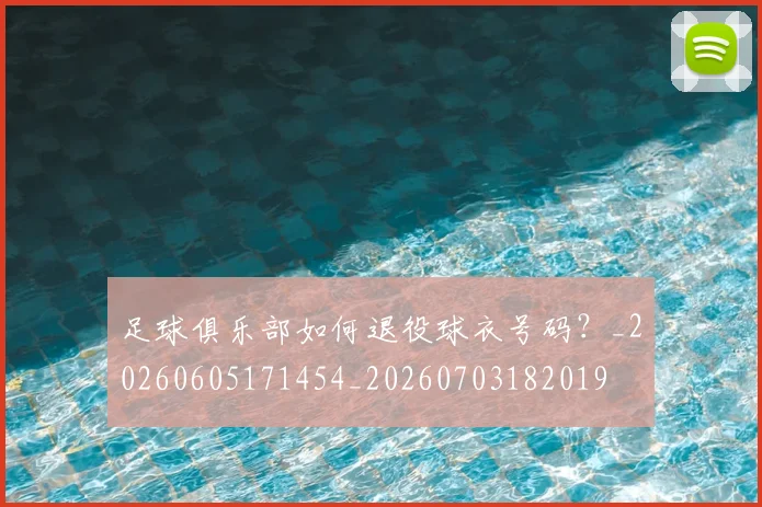 足球俱乐部如何退役球衣号码?_20260605171454_20260703182019