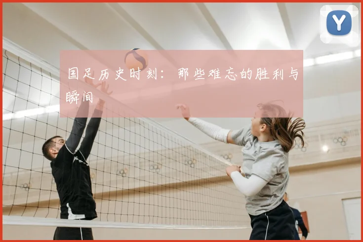国足历史时刻：那些难忘的胜利与瞬间