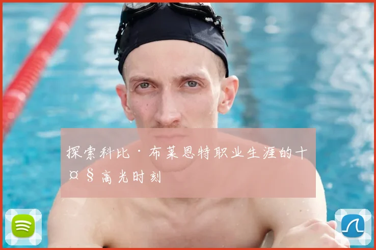 探索科比·布莱恩特职业生涯的十大高光时刻
