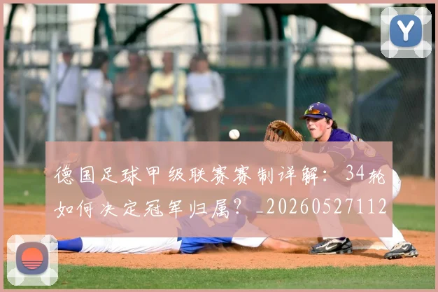 德国足球甲级联赛赛制详解：34轮如何决定冠军归属？_20260527112354